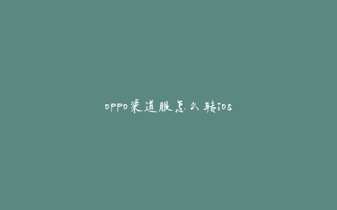 oppo渠道服怎么转ios