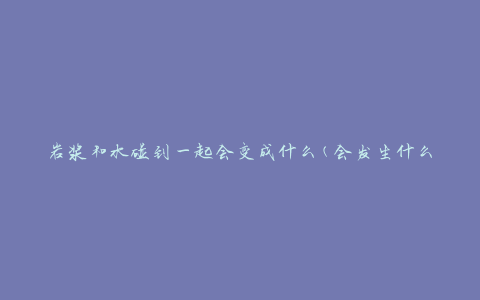 岩浆和水碰到一起会变成什么(会发生什么化学反应)