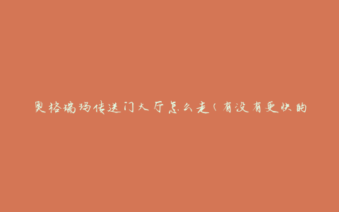 奥格瑞玛传送门大厅怎么走(有没有更快的路径)
