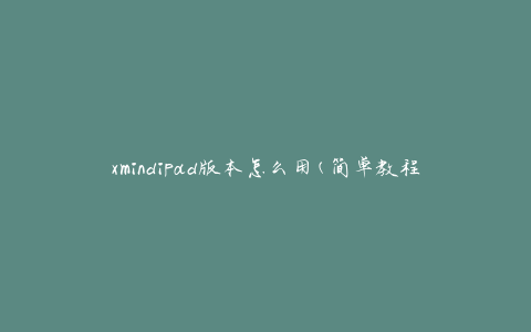 xmindipad版本怎么用(简单教程分享)