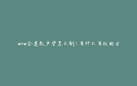 wow金莲教声望怎么刷(有什么有效的方法和技巧)