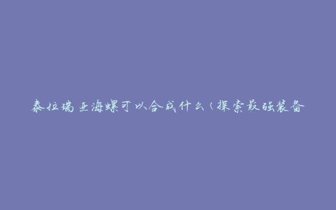 泰拉瑞亚海螺可以合成什么(探索最强装备的秘密)