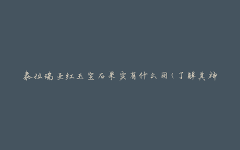 泰拉瑞亚红玉宝石果实有什么用(了解其神奇效能)