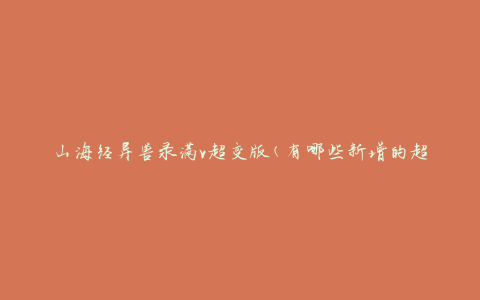 山海经异兽录满v超变版(有哪些新增的超变异兽？)