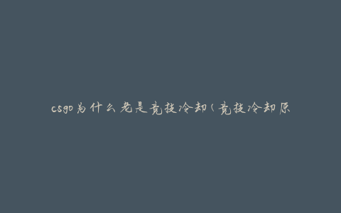csgo为什么老是竞技冷却(竞技冷却原因分析与解决方法)