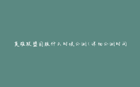 英雄联盟国服什么时候公测(详细公测时间解析)