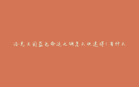 洛克王国蓝色命运之钥怎么快速得(有什么有效的获取方法)
