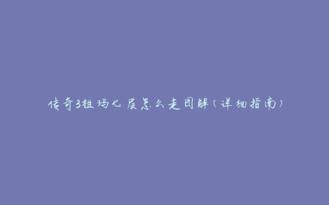 传奇3祖玛七层怎么走图解(详细指南)