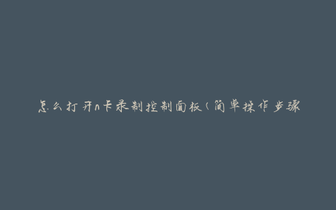 怎么打开n卡录制控制面板(简单操作步骤)