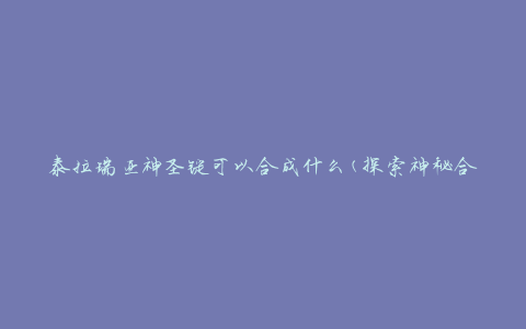 泰拉瑞亚神圣锭可以合成什么(探索神秘合成配方)