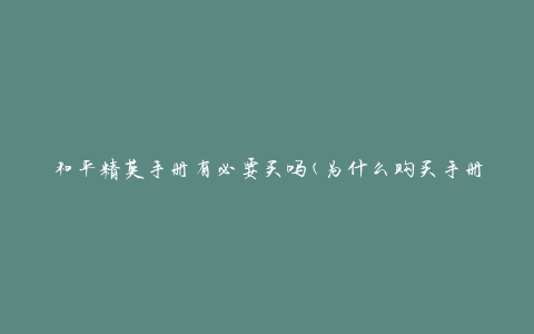 和平精英手册有必要买吗(为什么购买手册会让你成为高手)