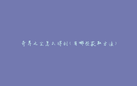 奇异之尘怎么得到(有哪些获取方法)