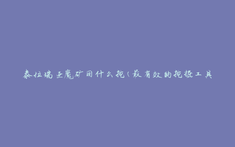 泰拉瑞亚魔矿用什么挖(最有效的挖掘工具是什么)