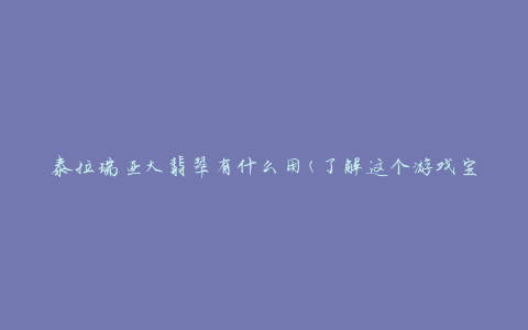 泰拉瑞亚大翡翠有什么用(了解这个游戏宝石的特殊功能)