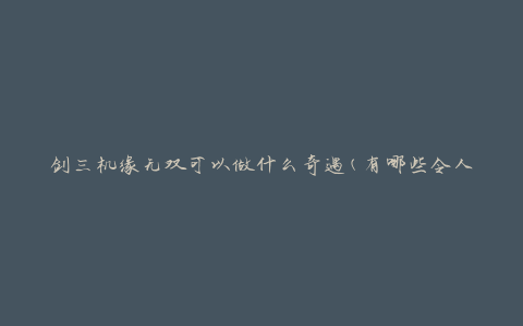 剑三机缘无双可以做什么奇遇(有哪些令人兴奋的活动等待着你)