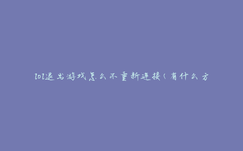 lol退出游戏怎么不重新连接(有什么方法可以避免重新连接的问题)