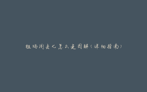 祖玛阁去七怎么走图解(详细指南)