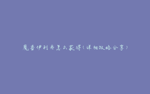 魔兽伊利丹怎么获得(详细攻略分享)