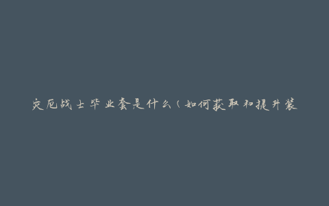 灾厄战士毕业套是什么(如何获取和提升装备等级)