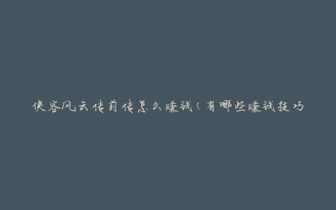 侠客风云传前传怎么赚钱(有哪些赚钱技巧和策略)