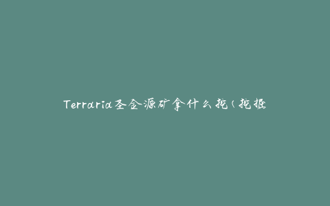 Terraria圣金源矿拿什么挖(挖掘工具推荐)