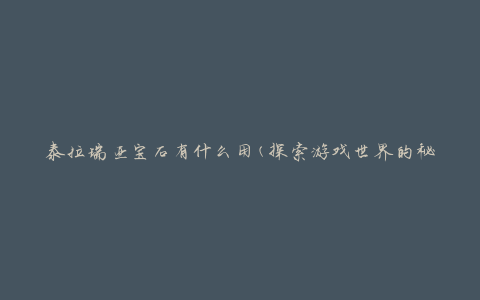 泰拉瑞亚宝石有什么用(探索游戏世界的秘密之钥)
