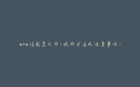 wow洁面怎么用(使用方法及注意事项)