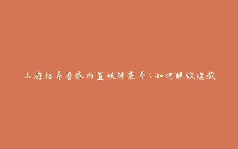 山海经异兽录内置破解菜单(如何解锁隐藏功能)