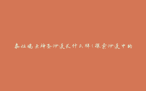 泰拉瑞亚神圣沙漠长什么样(探索沙漠中的奇妙景观)
