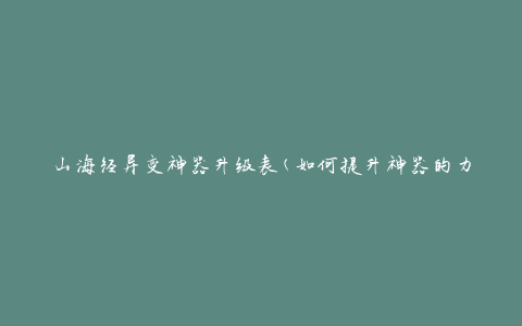 山海经异变神器升级表(如何提升神器的力量)