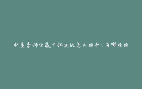 新赛季排位赢十把皮肤怎么领取(有哪些领取方式)