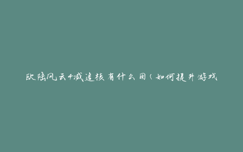 欧陆风云4减造核有什么用(如何提升游戏性能)
