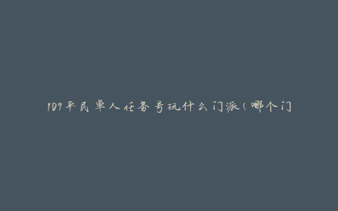 109平民单人任务号玩什么门派(哪个门派适合新手玩家完成任务)