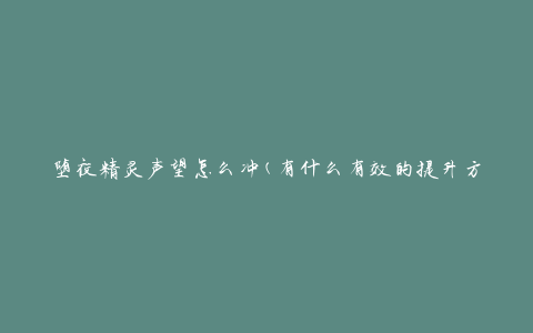 堕夜精灵声望怎么冲(有什么有效的提升方法)