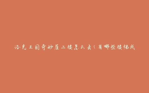 洛克王国奇妙屋二楼怎么去(有哪些楼梯或电梯可供使用)