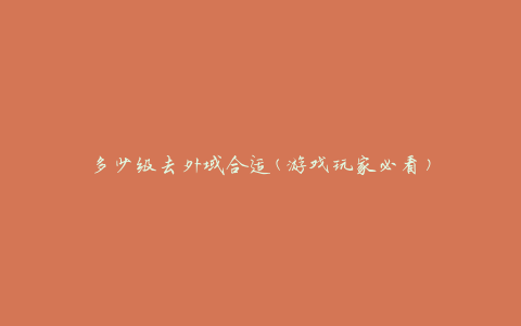 多少级去外域合适(游戏玩家必看)