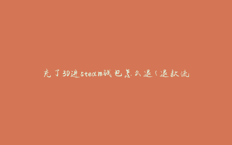 充了30进steam钱包怎么退(退款流程详解)