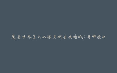 魔兽世界怎么从银月城去幽暗城(有哪些快捷方式或传送门)
