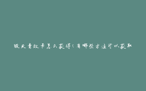 毁灭音效卡怎么获得(有哪些方法可以获取)