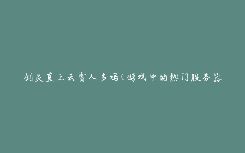 剑灵直上云霄人多吗(游戏中的热门服务器有哪些)