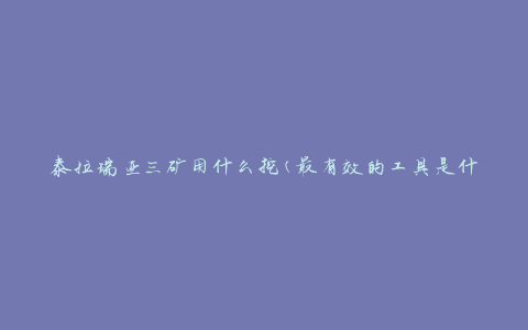 泰拉瑞亚三矿用什么挖(最有效的工具是什么)