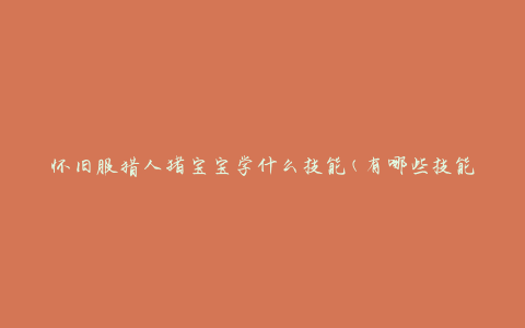 怀旧服猎人猪宝宝学什么技能(有哪些技能值得培养)