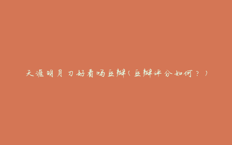 天涯明月刀好看吗豆瓣(豆瓣评分如何？)