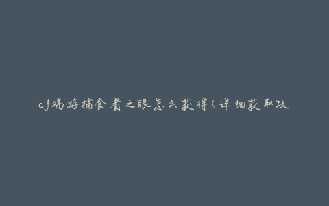 cf端游捕食者之眼怎么获得(详细获取攻略分享)
