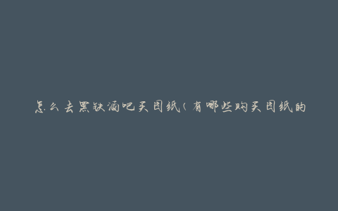 怎么去黑铁酒吧买图纸(有哪些购买图纸的方法)
