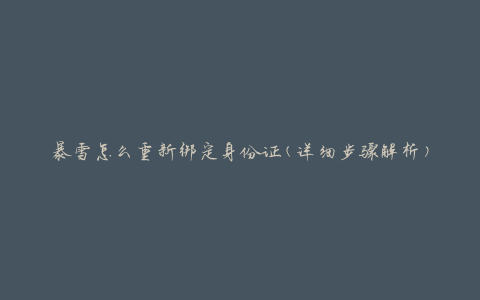 暴雪怎么重新绑定身份证(详细步骤解析)