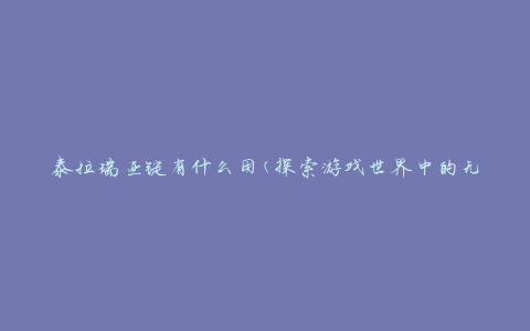 泰拉瑞亚锭有什么用(探索游戏世界中的无限可能)