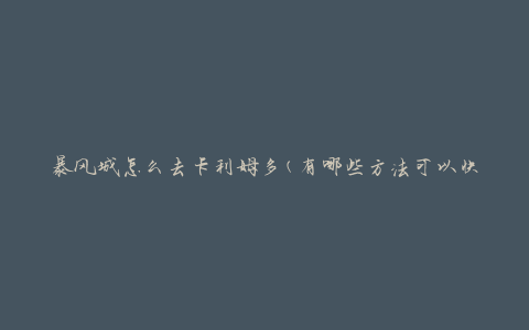 暴风城怎么去卡利姆多(有哪些方法可以快速抵达卡利姆多)