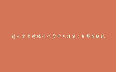 猎人宝宝野猪可以学什么技能(有哪些技能适合培养)