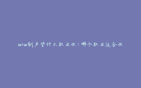 wow刷声望什么职业快(哪个职业适合快速提升声望)